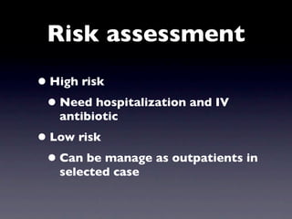 Risk assessment
• High risk
 • Need hospitalization and IV
   antibiotic
• Low risk
 • Can be manage as outpatients in
   selected case
 