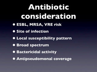 Antibiotic
    consideration
• ESBL, MRSA, VRE risk
• Site of infection
• Local susceptibility pattern
• Broad spectrum
• Bactericidal activity
• Antipseudomonal coverage
 