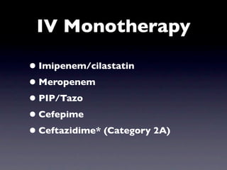 IV Monotherapy

• Imipenem/cilastatin
• Meropenem
• PIP/Tazo
• Cefepime
• Ceftazidime* (Category 2A)
 