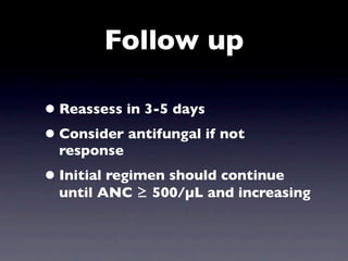 Follow up

• Reassess in 3-5 days
• Consider antifungal if not
  response
• Initial regimen should continue
  until ANC ≥ 500/µL and increasing
 