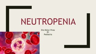 NEUTROPENIA
Dra Kelyn Vivas
R1
Pediatría
 