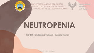 NEUTROPENIA
• CURSO: Hematología (Prácticas) – Medicina Interna I
UNIVERSIDAD ANDINA DEL CUSCO
FACULTAD DE CIENCIAS DE LA SALUD
ESCUELA PROFESIONAL DE MEDICINA HUMANA
Cusco – 2021 I - Perú
 