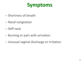 3
Symptoms
-- Shortness of breath
-- Nasal congestion
-- Stiff neck
-- Burning or pain with urination
-- Unusual vaginal discharge or irritation
 