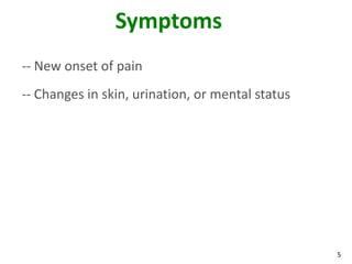 5
Symptoms
-- New onset of pain
-- Changes in skin, urination, or mental status
 