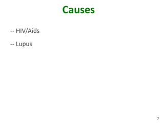 7
Causes
-- HIV/Aids
-- Lupus
 