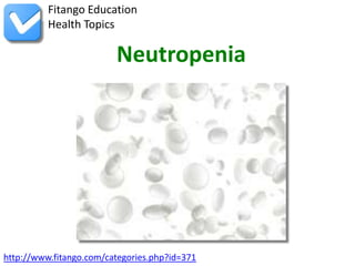 http://www.fitango.com/categories.php?id=371
Fitango Education
Health Topics
Neutropenia
 