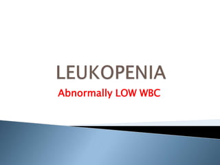 LEUKOPENIA Abnormally LOW WBC  