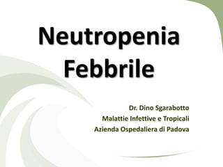 Neutropenia
  Febbrile
              Dr. Dino Sgarabotto
      Malattie Infettive e Tropicali
    Azienda Ospedaliera di Padova
 