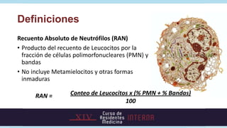 Definiciones
Recuento Absoluto de Neutrófilos (RAN)
• Producto del recuento de Leucocitos por la
  fracción de células pol...