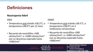 Definiciones
Neutropenia febril
IDSA                                    ESMO
• Temperatura oral aislada ≥38.3°C, o   • Tem...