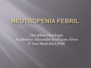 Disciplina Oncologia 
Acadêmico: Alexandre Rodrigues Alves 
4º Ano Medicina UFMS 
 