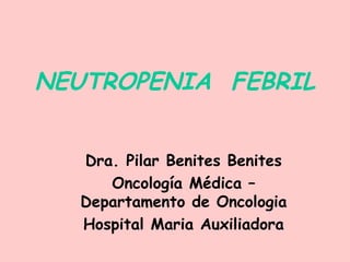 NEUTROPENIA FEBRIL
Dra. Pilar Benites Benites
Oncología Médica –
Departamento de Oncologia
Hospital Maria Auxiliadora
 