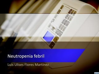Neutropenia febril
Luis Ulises Flores Martínez
 