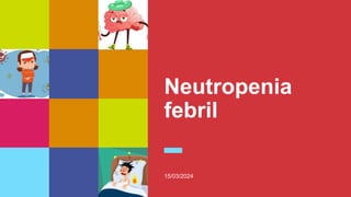 Neutropenia
febril
15/03/2024
 