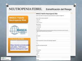 NEUTROPENIAFEBRIL Estratificación del Riesgo
MASCC Febrile
Neutropenia Risk
CALCULADORA
ONLINE:
https://qxmd.com/calculate/
calculator_134/mascc-
febrile-neutropenia-risk#
 