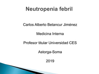 Carlos Alberto Betancur Jiménez
Medicina Interna
Profesor titular Universidad CES
Astorga-Soma
2019
 