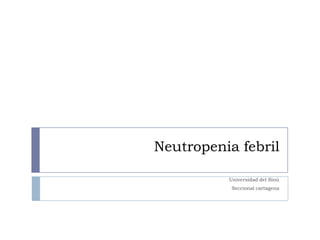 Neutropenia febril
Universidad del Sinú
Seccional cartagena
 
