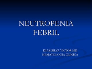 NEUTROPENIA FEBRIL DIAZ SILVA VICTOR MD HEMATOLOGIA CLINICA 