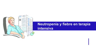 Neutropenia y fiebre en terapia
intensiva
 