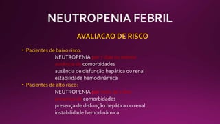 AVALIACAO DE RISCO
• Pacientes de baixo risco:
por 7 dias ou menos
ausência de
• Pacientes de alto risco:
NEUTROPENIA por mais de 7 dias
presença de
 