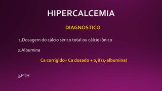 DIAGNOSTICO
Ca corrigido= Ca dosado + 0,8 (4-albumina)
 