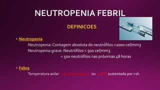 DEFINICOES
• Neutropenia
• Febre
> ou igual a 38,3º C >38ºC
 