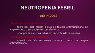 DEFINICOES
• Neutropenia Febril persistente
• Neutopenia Febril recrudescente
 