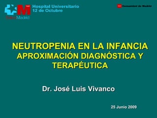 NEUTROPENIA EN LA INFANCIA
APROXIMACIÓN DIAGNÓSTICA Y
       TERAPÉUTICA

     Dr. José Luis Vivanco

                        25 Junio 2009
 