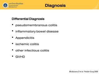 Diagnosis
MullasseryD et al. PediatrSurg2009
DifferentialDiagnosis
• pseudomembranous colitis
• inflammatorybowel disease
• Appendicitis
• ischemic colitis
• other infectious colitis
• GVHD
 