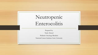 Neutropenic
Enterocolitis
Prepared by:
Tarek Ahmed
Pediatric Oncology Resident
National Cancer Institute-Cairo University
 