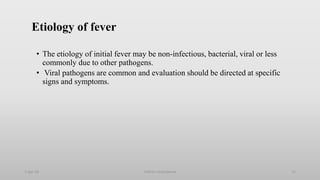 Etiology of fever
• The etiology of initial fever may be non-infectious, bacterial, viral or less
commonly due to other pathogens.
• Viral pathogens are common and evaluation should be directed at specific
signs and symptoms.
1-Apr-23 Febrile neutropenia 11
 