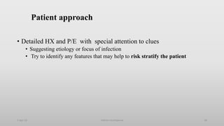 Patient approach
• Detailed HX and P/E with special attention to clues
• Suggesting etiology or focus of infection
• Try to identify any features that may help to risk stratify the patient
1-Apr-23 Febrile neutropenia 18
 