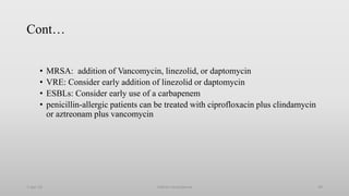 Cont…
• MRSA: addition of Vancomycin, linezolid, or daptomycin
• VRE: Consider early addition of linezolid or daptomycin
• ESBLs: Consider early use of a carbapenem
• penicillin-allergic patients can be treated with ciprofloxacin plus clindamycin
or aztreonam plus vancomycin
1-Apr-23 Febrile neutropenia 44
 
