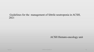 Guidelines for the management of febrile neutropenia in ACSH,
2021
ACSH Hemato-oncology unit
1-Apr-23 Febrile neutropenia 66
 