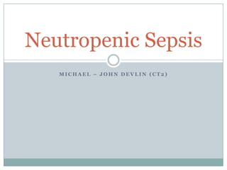 Neutropenic Sepsis
MICHAEL – JOHN DEVLIN (CT2)

 