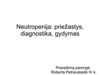 Neutropenija: priežastys, diagnostika, gydymas Prane šimą parengė:  Roberta Petrauskaitė IV k. 