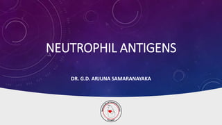 NEUTROPHIL ANTIGENS
DR. G.D. ARJUNA SAMARANAYAKA
 