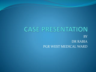 BY 
DR RABIA 
PGR WEST MEDICAL WARD 
 