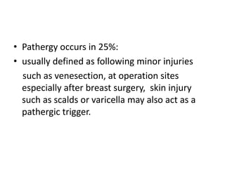 • Pathergy occurs in 25%:
• usually defined as following minor injuries
such as venesection, at operation sites
especially after breast surgery, skin injury
such as scalds or varicella may also act as a
pathergic trigger.
 