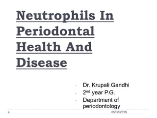 Neutrophils In
Periodontal
Health And
Disease
- Dr. Krupali Gandhi
- 2nd year P.G.
- Department of
periodontology
05/08/2019
 