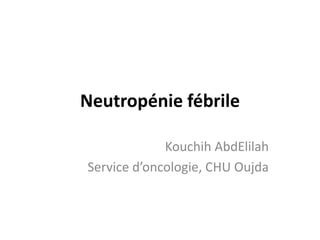 Neutropénie fébrile
Kouchih AbdElilah
Service d’oncologie, CHU Oujda
 