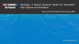 1
NeuWigs: A Neural Dynamic Model for Volumetric
Hair Capture and Animation
Naruya Kondo (Digital Nature Group M2)
 