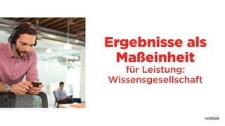 Ergebnisse als
Maßeinheit
für Leistung:
Wissensgesellschaft
 