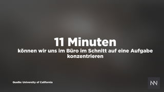 11 Minuten
können wir uns im Büro im Schnitt auf eine Aufgabe
konzentrieren
Quelle: University of California
 