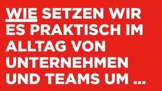 WIE SETZEN WIR
ES PRAKTISCH IM
ALLTAG VON
UNTERNEHMEN
UND TEAMS UM ...
 