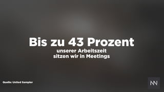 Bis zu 43 Prozent
unserer Arbeitszeit
sitzen wir in Meetings
Quelle: United Sampler
 