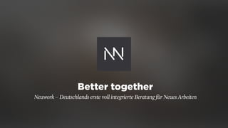 Better together
Neuwork – Deutschlands erste voll integrierte Beratung für Neues Arbeiten
 
