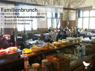 Familienbrunch	
  
•  Brunch	
  im	
  Restaurant	
  Bahnkan1ne	
  
•  Brunch	
  mit	
  Kinderzimmer	
  
•  Brunch	
  mit	
  Kinderkino	
  
 