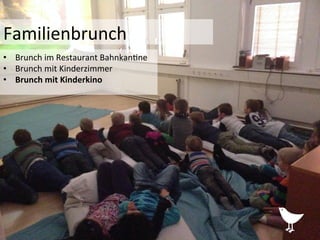 •  Brunch	
  im	
  Restaurant	
  Bahnkan%ne	
  
•  Brunch	
  mit	
  Kinderzimmer	
  
•  Brunch	
  mit	
  Kinderkino	
  
Familienbrunch	
  
 