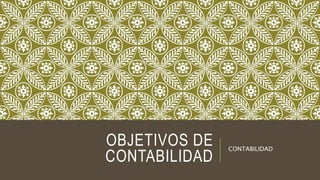 OBJETIVOS DE
CONTABILIDAD
CONTABILIDAD
 